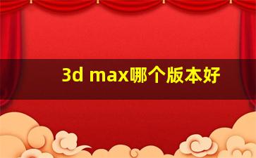 3d max哪个版本好